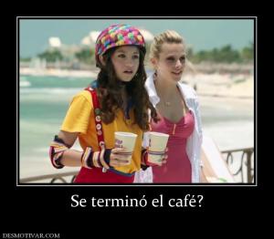 Se terminó el café?