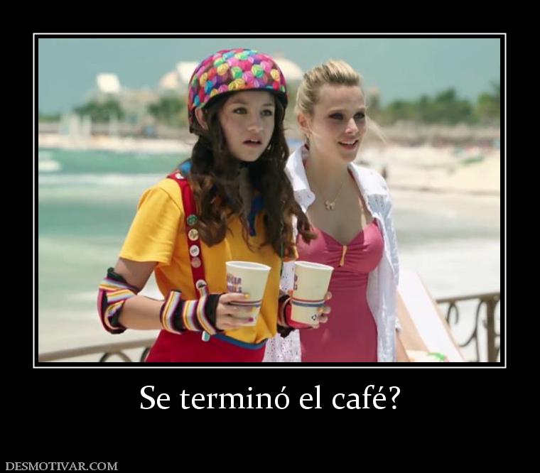 Se terminó el café?