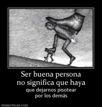 Ser buena persona no significa que haya que dejarnos pisotear por los demás