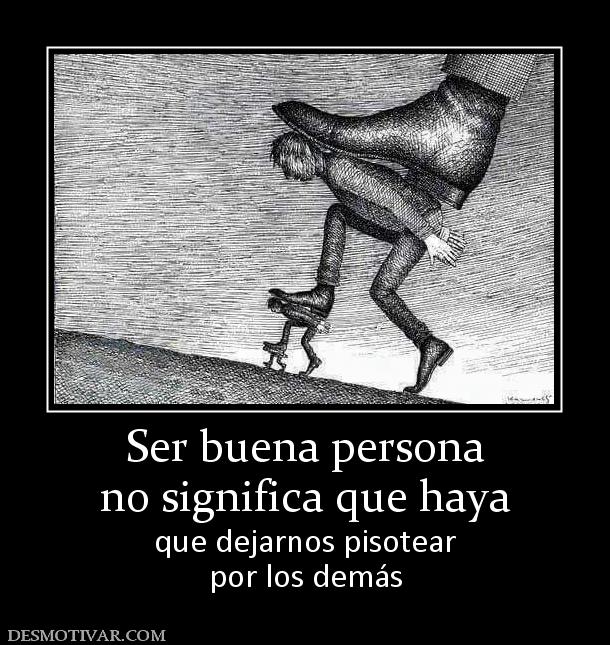 Ser buena persona no significa que haya que dejarnos pisotear por los demás