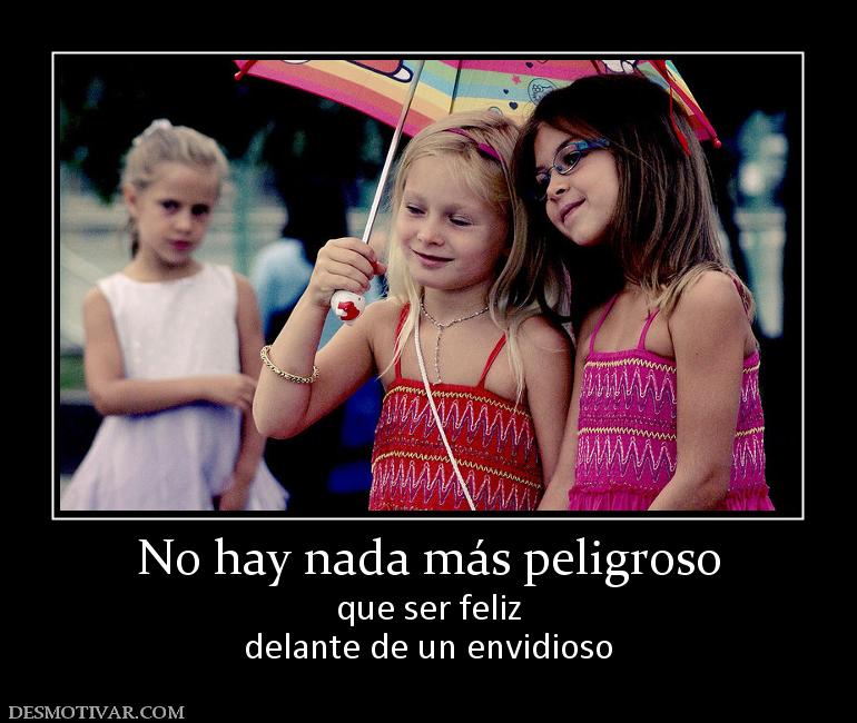 No hay nada más peligroso que ser feliz delante de un envidioso