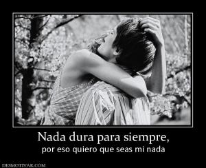 Nada dura para siempre, por eso quiero que seas mi nada