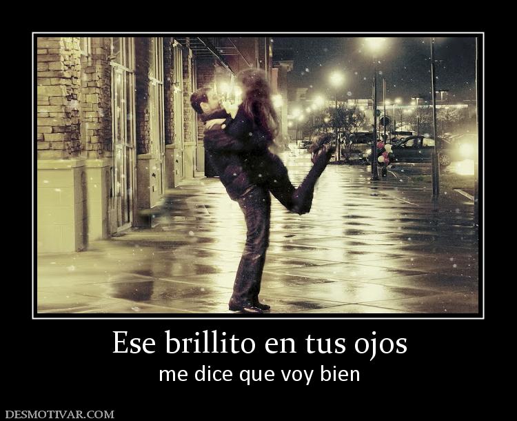 Ese brillito en tus ojos me dice que voy bien
