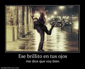 Ese brillito en tus ojos me dice que voy bien