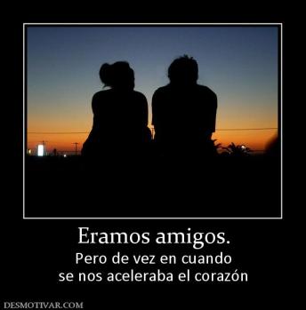 Eramos amigos. Pero de vez en cuando se nos aceleraba el corazón