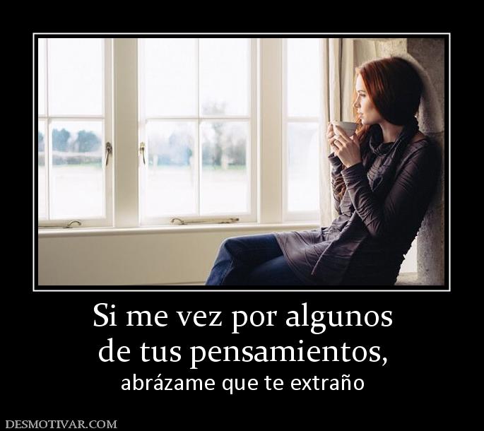 Si me vez por algunos de tus pensamientos,  abrázame que te extraño