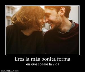 Eres la más bonita forma en que sonríe la vida