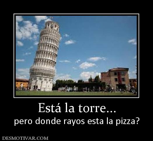 Está la torre... pero donde rayos esta la pizza?