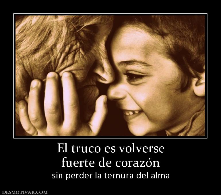 El truco es volverse fuerte de corazón sin perder la ternura del alma