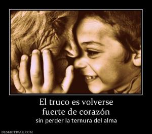 El truco es volverse fuerte de corazón sin perder la ternura del alma