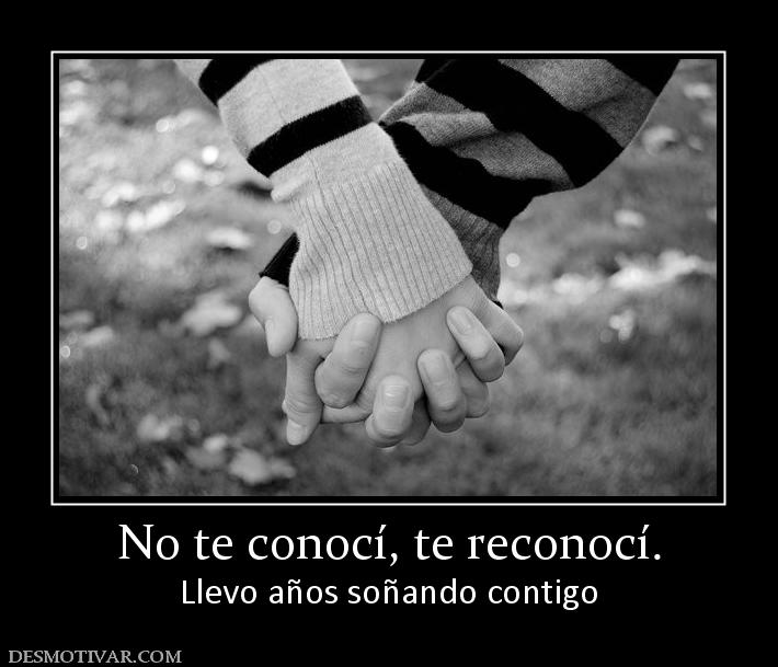 No te conocí, te reconocí. Llevo años soñando contigo