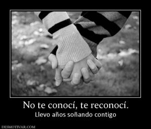 No te conocí, te reconocí. Llevo años soñando contigo