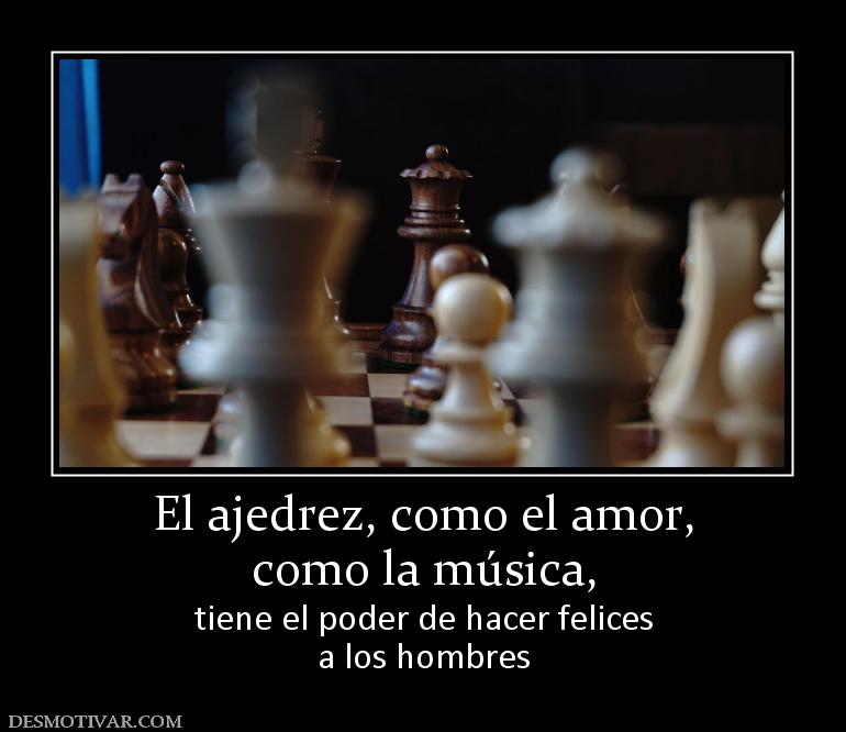 El ajedrez, como el amor, como la música, tiene el poder de hacer felices a los hombres