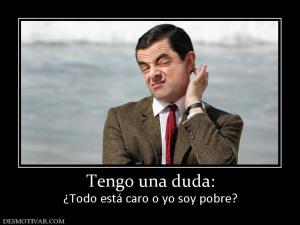 Tengo una duda: ¿Todo está caro o yo soy pobre?