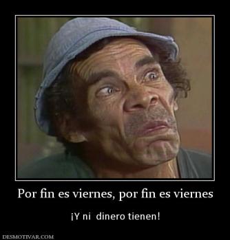Por fin es viernes, por fin es viernes  ¡Y ni  dinero tienen!