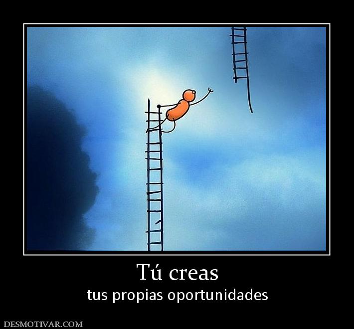 Tú creas tus propias oportunidades