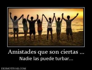 Amistades que son ciertas ... Nadie las puede turbar...