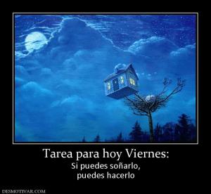 Tarea para hoy Viernes: Si puedes soñarlo, puedes hacerlo