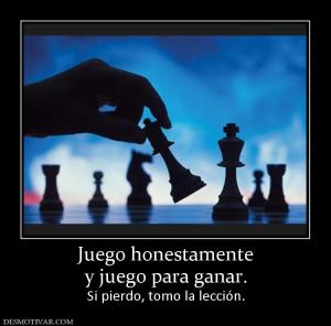 Juego honestamente y juego para ganar.  Si pierdo, tomo la lección.