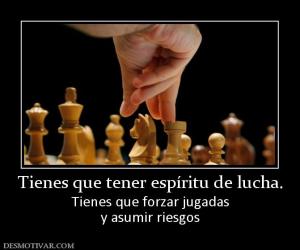Tienes que tener espíritu de lucha. Tienes que forzar jugadas y asumir riesgos