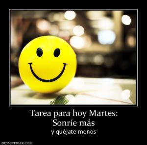 Tarea para hoy Martes: Sonríe más  y quéjate menos