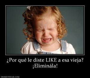 ¿Por qué le diste LIKE a esa vieja? ¡Eliminála!