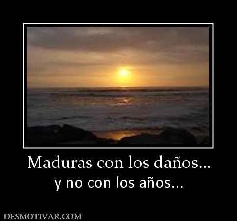 Maduras con los daños... y no con los años...