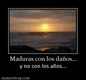 Maduras con los daños... y no con los años...