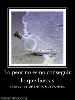 Lo peor no es no conseguir lo que buscas sino convertirte en lo que no eres.