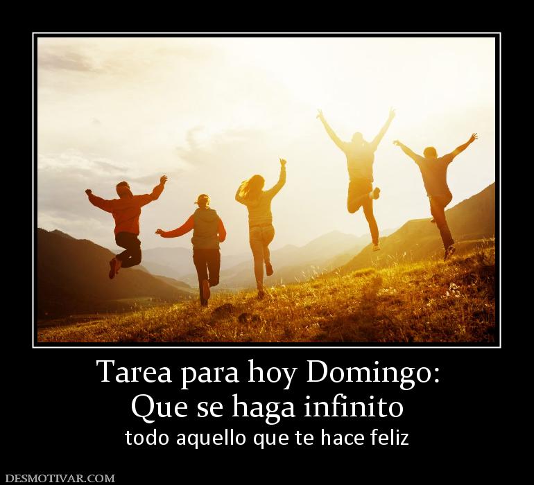 Tarea para hoy Domingo: Que se haga infinito todo aquello que te hace feliz