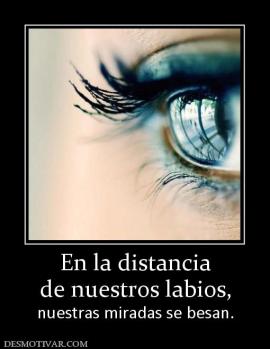 En la distancia de nuestros labios, nuestras miradas se besan.