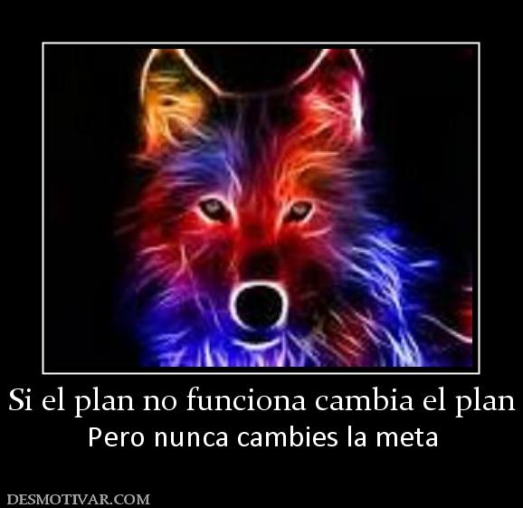 Si el plan no funciona cambia el plan Pero nunca cambies la meta