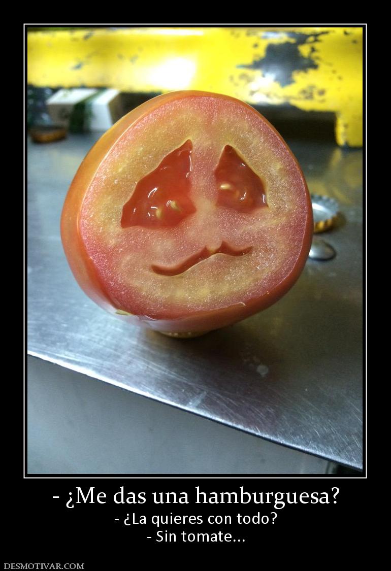 - ¿Me das una hamburguesa? - ¿La quieres con todo? - Sin tomate...