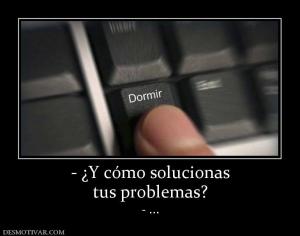 - ¿Y cómo solucionas tus problemas? - ...