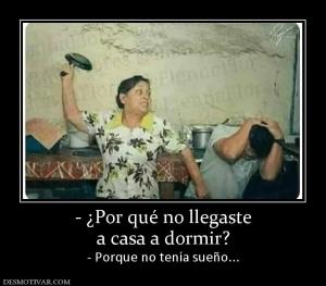 - ¿Por qué no llegaste a casa a dormir? - Porque no tenía sueño...