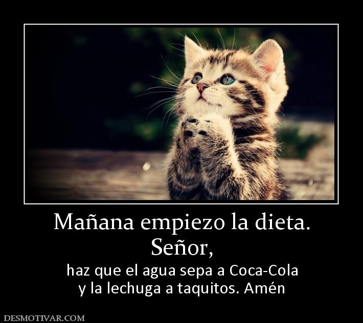 Mañana empiezo la dieta. Señor, haz que el agua sepa a Coca-Cola y la lechuga a taquitos. Amén