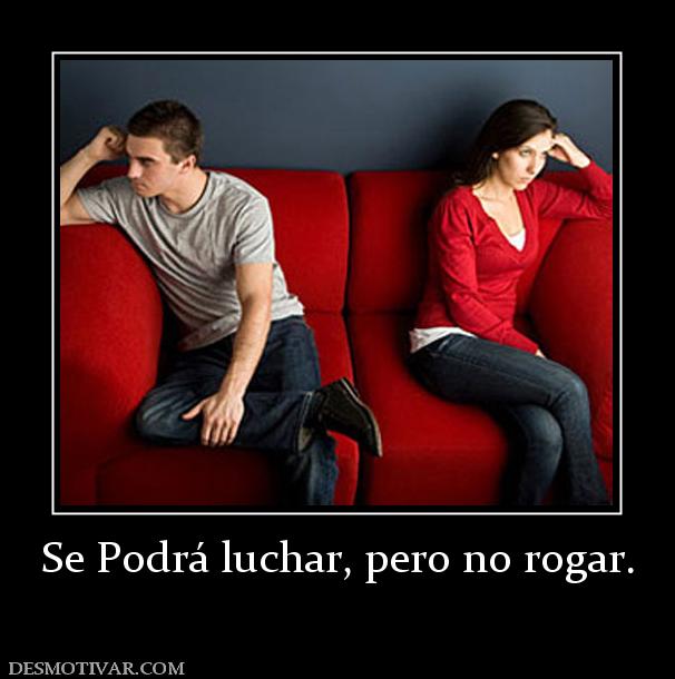 Se Podrá luchar, pero no rogar.