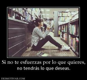Si no te esfuerzas por lo que quieres, no tendrás lo que deseas.
