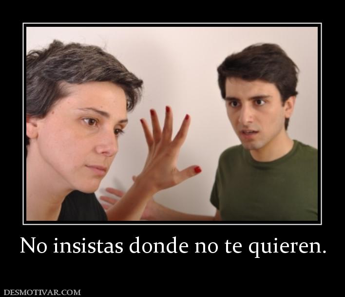 No insistas donde no te quieren.