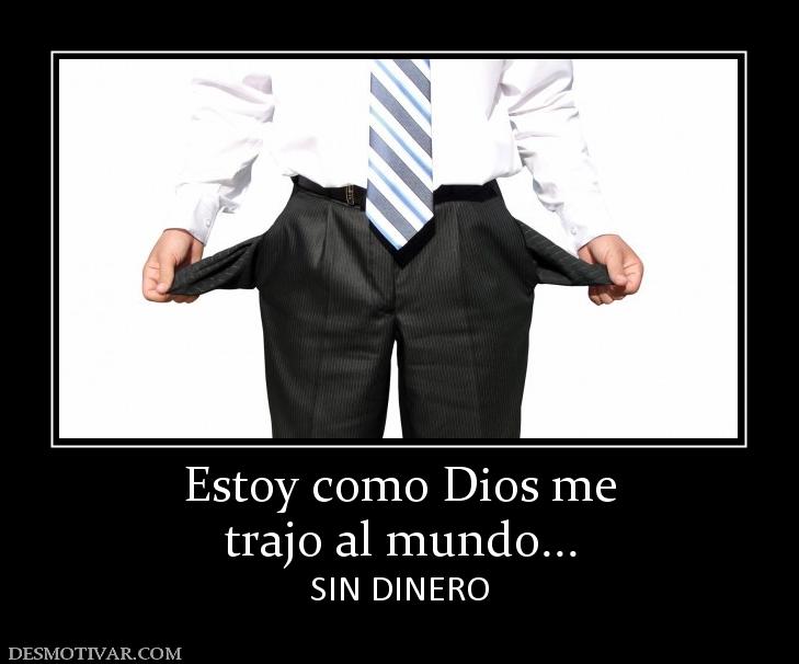 Estoy como Dios me trajo al mundo... SIN DINERO