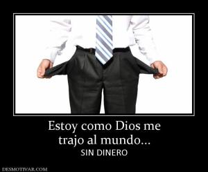 Estoy como Dios me trajo al mundo... SIN DINERO