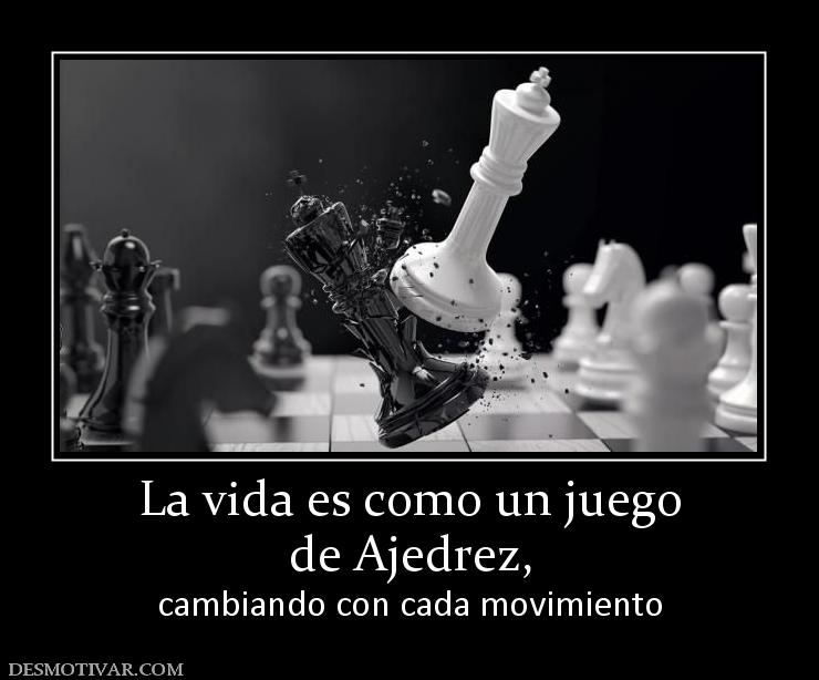 La vida es como un juego de Ajedrez,  cambiando con cada movimiento