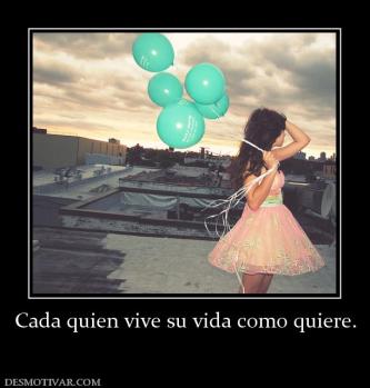 Cada quien vive su vida como quiere.