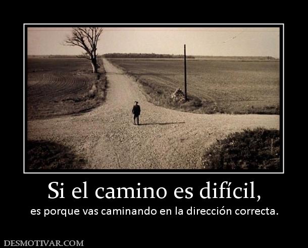 Si el camino es difícil, es porque vas caminando en la dirección correcta.