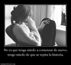 No es que tenga miedo a comenzar de nu tengo miedo de que se repita la historia.