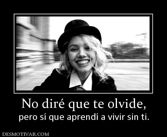 No diré que te olvide, pero sí que aprendí a vivir sin ti.