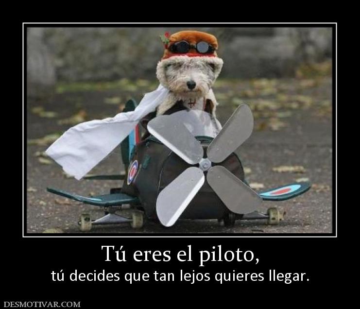 Tú eres el piloto, tú decides que tan lejos quieres llegar.