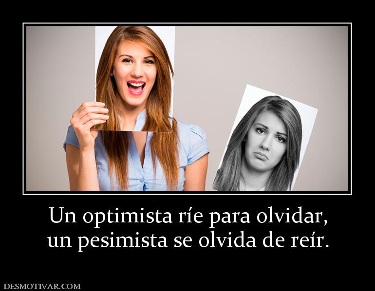 Un optimista ríe para olvidar, un pesimista se olvida de reír.