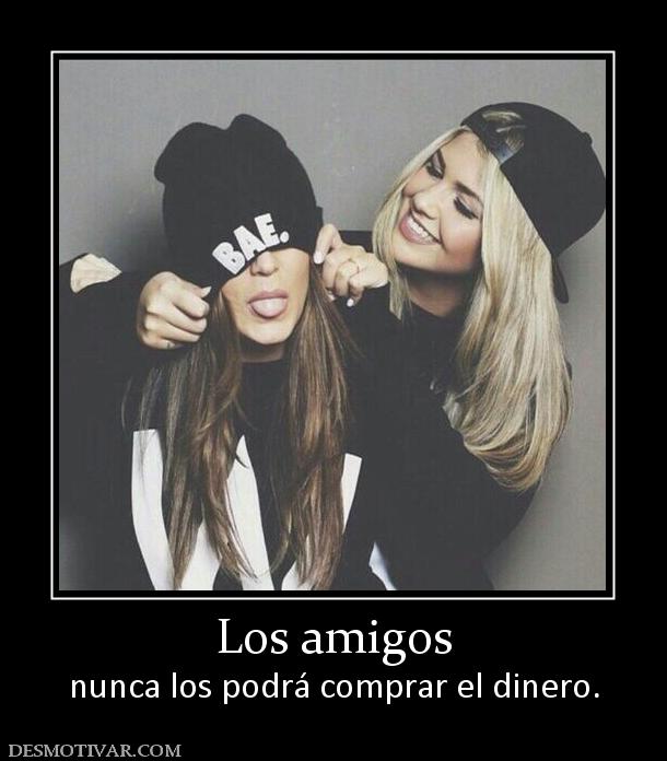 Los amigos nunca los podrá comprar el dinero.