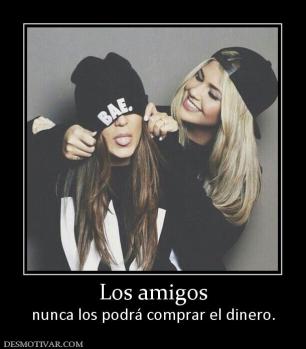 Los amigos nunca los podrá comprar el dinero.